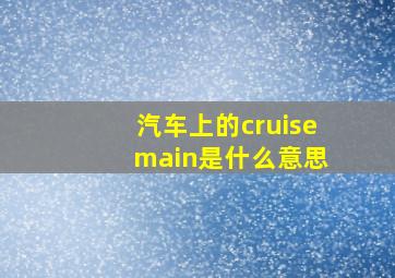 汽车上的cruise main是什么意思